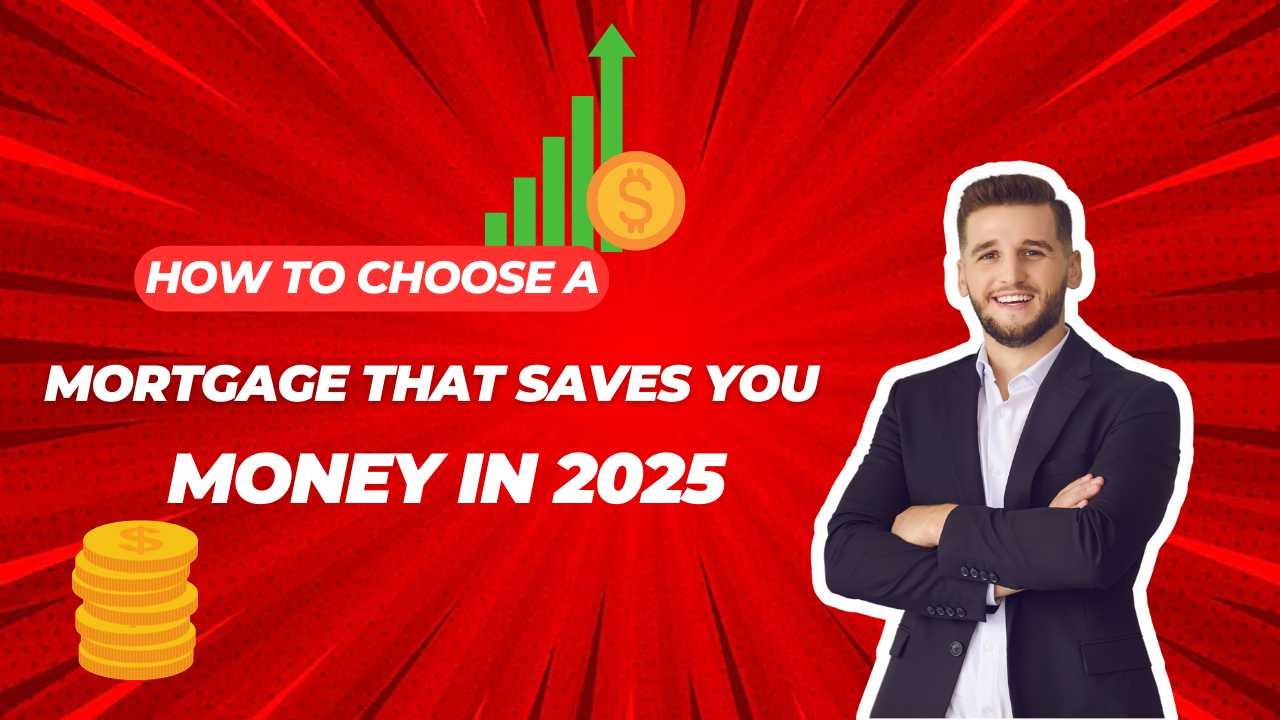 How to Choose a Mortgage That Saves You Money in 2025