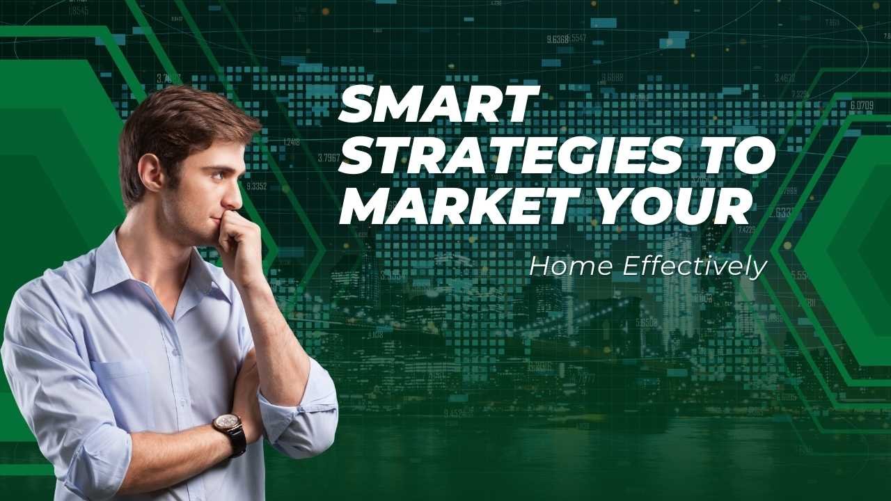 Smart Strategies to Market Your Home Effectively